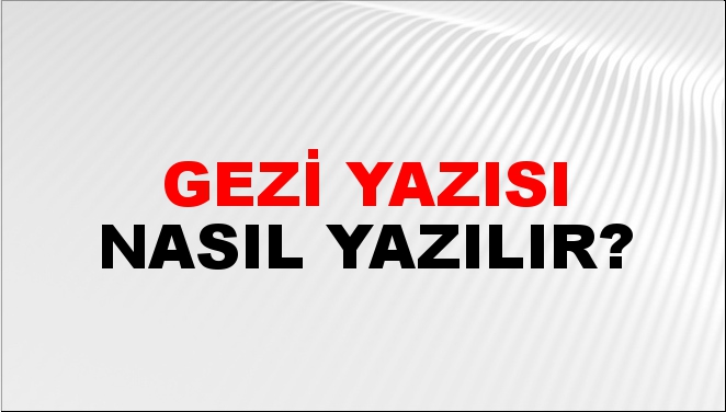 Gezi Yazısı Nasıl Yazılır?