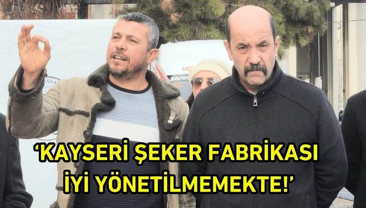 İsmail Salep: “Kayseri Şeker Fabrikası İyi Yönetilemiyor