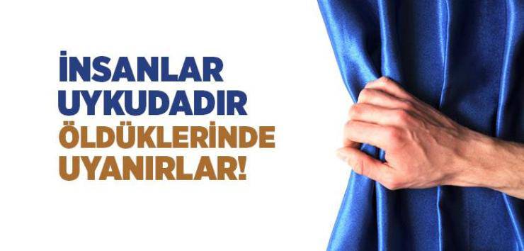 İnsanlar uykudadır; Ölümle uyanırlar