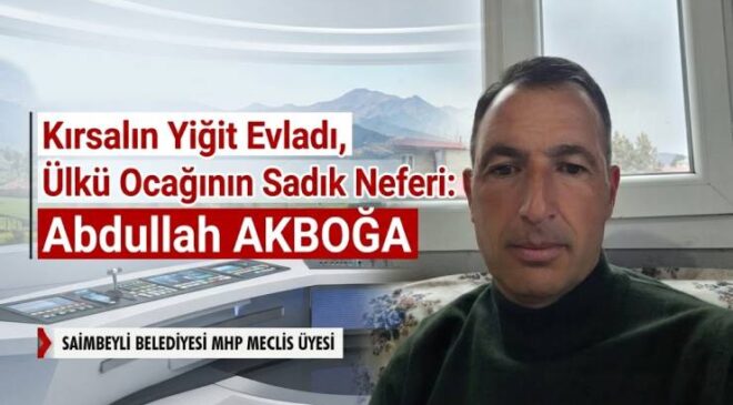 Kırsalın Yiğit Evladı, Ülkü Ocağının Sadık Neferi: Abdullah AKBOĞA