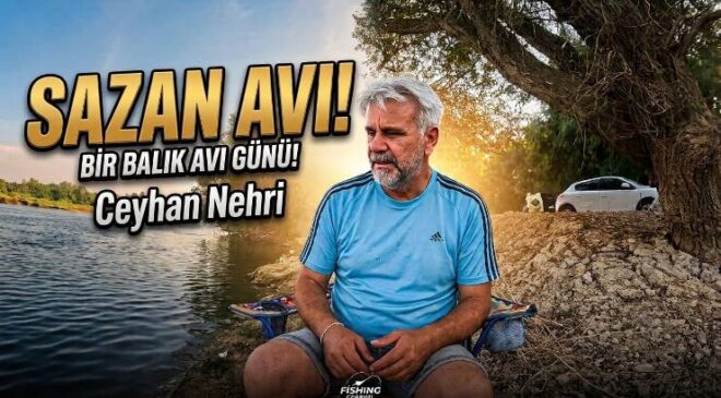 Ceyhan Nehrinde Yaylı Takımla Sazan Avı Keyfi Ve Zorlukları